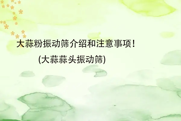 大蒜粉振動篩介紹和注意事項(xiàng)！(大蒜蒜頭振動篩)